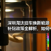 深圳淘汰旧车换新能源补贴政策全解析,如何申请? 深圳淘汰旧车换新能源补贴政策全解析,如何申请?