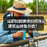 成都智能建造如何推动建筑业转型升级? 成都智能建造如何推动建筑业转型升级?