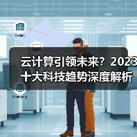 云计算引领未来?2023十大科技趋势深度解析 云计算引领未来?2023十大科技趋势深度解析