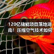120亿储能项目落地湖南!压缩空气技术如何引领未来? 120亿储能项目落地湖南!压缩空气技术如何引领未来?