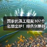 国家优质工程奖307个名单出炉!绿色创新标杆工程曝光 国家优质工程奖307个名单出炉!绿色创新标杆工程曝光