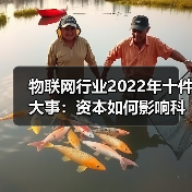 物联网行业2022年十件大事:资本如何影响科技企业? 物联网行业2022年十件大事:资本如何影响科技企业?