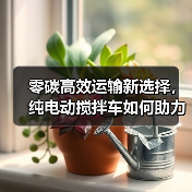 零碳高效运输新选择,纯电动搅拌车如何助力双碳目标? 零碳高效运输新选择,纯电动搅拌车如何助力双碳目标?