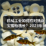 机械工业如何应对挑战实现稳增长?2023年提质增效趋势分析 机械工业如何应对挑战实现稳增长?2023年提质增效趋势分析