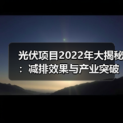 光伏项目2022年大揭秘:减排效果与产业突破全记录 光伏项目2022年大揭秘:减排效果与产业突破全记录