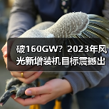 破160GW？2023年风光新增装机目标震撼出炉！