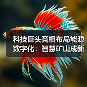 科技巨头竞相布局能源数字化:智慧矿山成新战场 科技巨头竞相布局能源数字化:智慧矿山成新战场