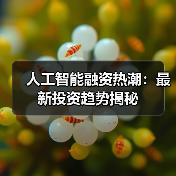 人工智能融资热潮：最新投资趋势揭秘