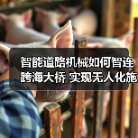 智能道路机械如何智连跨海大桥 实现无人化施工突破 智能道路机械如何智连跨海大桥 实现无人化施工突破