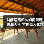 智能道路机械如何智连跨海大桥 实现无人化施工突破 智能道路机械如何智连跨海大桥 实现无人化施工突破