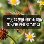三方联手推进矿山智能化 促进行业绿色转型 三方联手推进矿山智能化 促进行业绿色转型