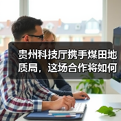 贵州科技厅携手煤田地质局,这场合作将如何颠覆能源未来? 贵州科技厅携手煤田地质局,这场合作将如何颠覆能源未来?