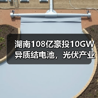 湖南108亿豪投10GW异质结电池，光伏产业迎来新机遇？