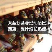 汽车制造业增加值增速回落,累计增长仍保持韧性 汽车制造业增加值增速回落,累计增长仍保持韧性
