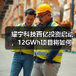 耀宁科技百亿投资启动,12GWh项目将如何引领行业? 耀宁科技百亿投资启动,12GWh项目将如何引领行业?