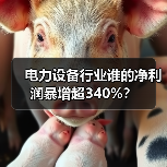 电力设备行业谁的净利润暴增超340%? 电力设备行业谁的净利润暴增超340%?