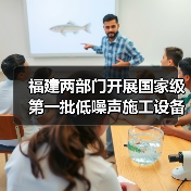 福建两部门开展国家级第一批低噪声施工设备推荐工作 福建两部门开展国家级第一批低噪声施工设备推荐工作