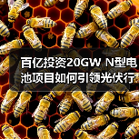百亿投资20GW N型电池项目如何引领光伏行业? 百亿投资20GW N型电池项目如何引领光伏行业?