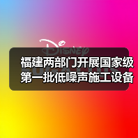 福建两部门开展国家级第一批低噪声施工设备推荐工作 福建两部门开展国家级第一批低噪声施工设备推荐工作