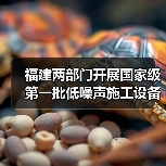 福建两部门开展国家级第一批低噪声施工设备推荐工作 福建两部门开展国家级第一批低噪声施工设备推荐工作