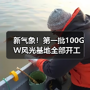 新气象!第一批100GW风光基地全部开工 新气象!第一批100GW风光基地全部开工