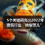 5个关键词亮出2022年建筑行业“转型范儿”! 5个关键词亮出2022年建筑行业“转型范儿”!