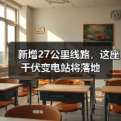 新增27公里线路,这座千伏变电站将落地 新增27公里线路,这座千伏变电站将落地