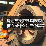 房地产投资风险防范的核心是什么?三个层次构建安全边际 房地产投资风险防范的核心是什么?三个层次构建安全边际