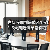 光伏股票到底能不能碰?5大风险清单帮你守住本金 光伏股票到底能不能碰?5大风险清单帮你守住本金