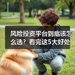 风险投资平台到底该怎么选?看完这5大好处与4个致命风险再决定 风险投资平台到底该怎么选?看完这5大好处与4个致命风险再决定