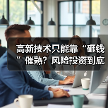 高新技术只能靠“砸钱”催熟?风险投资到底是不是科技创新的万能钥匙? 高新技术只能靠“砸钱”催熟?风险投资到底是不是科技创新的万能钥匙?