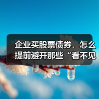 企业买股票债券,怎么提前避开那些“看不见的坑”? 企业买股票债券,怎么提前避开那些“看不见的坑”?