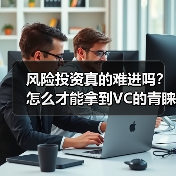 风险投资真的难进吗?怎么才能拿到VC的青睐? 风险投资真的难进吗?怎么才能拿到VC的青睐?