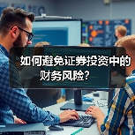 如何避免证券投资中的财务风险? 如何避免证券投资中的财务风险?
