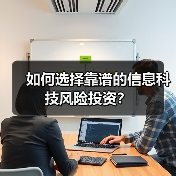 如何选择靠谱的信息科技风险投资? 如何选择靠谱的信息科技风险投资?