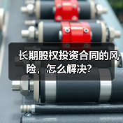 长期股权投资合同的风险,怎么解决? 长期股权投资合同的风险,怎么解决?