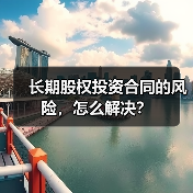 长期股权投资合同的风险,怎么解决? 长期股权投资合同的风险,怎么解决?