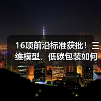 16项前沿标准获批!三维模型、低碳包装如何引领行业? 16项前沿标准获批!三维模型、低碳包装如何引领行业?