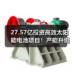 27.57亿投资高效太阳能电池项目!产能升级布局加速 27.57亿投资高效太阳能电池项目!产能升级布局加速