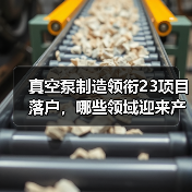 真空泵制造领衔23项目落户,哪些领域迎来产业新机遇? 真空泵制造领衔23项目落户,哪些领域迎来产业新机遇?