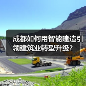 成都如何用智能建造引领建筑业转型升级? 成都如何用智能建造引领建筑业转型升级?