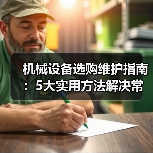 机械设备选购维护指南:5大实用方法解决常见问题-吉诚机械网 机械设备选购维护指南:5大实用方法解决常见问题-吉诚机械网