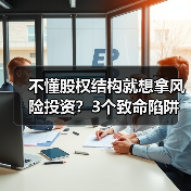 不懂股权结构就想拿风险投资?3个致命陷阱与4层防御体系 不懂股权结构就想拿风险投资?3个致命陷阱与4层防御体系
