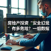 房地产投资“安全幻觉”有多危险?一组数据颠覆你的认知 房地产投资“安全幻觉”有多危险?一组数据颠覆你的认知