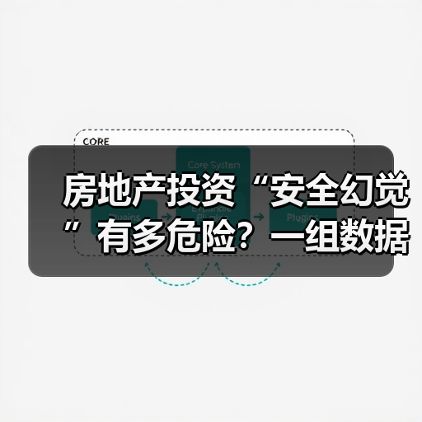 房地产投资“安全幻觉”有多危险?一组数据颠覆你的认知 房地产投资“安全幻觉”有多危险?一组数据颠覆你的认知