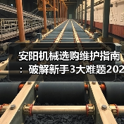 安阳机械选购维护指南:破解新手3大难题2026实用版 安阳机械选购维护指南:破解新手3大难题2026实用版