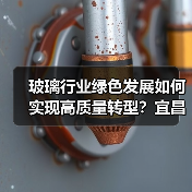玻璃行业绿色发展如何实现高质量转型?宜昌研讨会聚焦双碳与超低排放 玻璃行业绿色发展如何实现高质量转型?宜昌研讨会聚焦双碳与超低排放