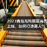 2023青岛海科展展商秀上线,如何打造高人气线上展位? 2023青岛海科展展商秀上线,如何打造高人气线上展位?