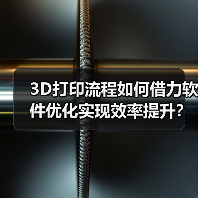 3D打印流程如何借力软件优化实现效率提升? 3D打印流程如何借力软件优化实现效率提升?
