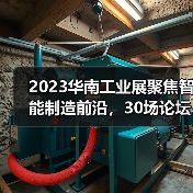 2023华南工业展聚焦智能制造前沿,30场论坛引爆未来制造 2023华南工业展聚焦智能制造前沿,30场论坛引爆未来制造